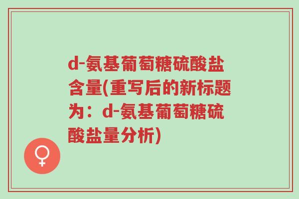 d-氨基葡萄糖硫酸盐含量(重写后的新标题为：d-氨基葡萄糖硫酸盐量分析)-第1张图片-超越