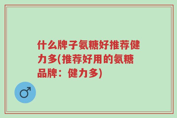 什么牌子氨糖好推荐健力多(推荐好用的氨糖品牌:健力多)-第1张图片-超越 什么牌子氨糖好推荐健力多(推荐好用的氨糖品牌:健力多)-第1张图片-超越