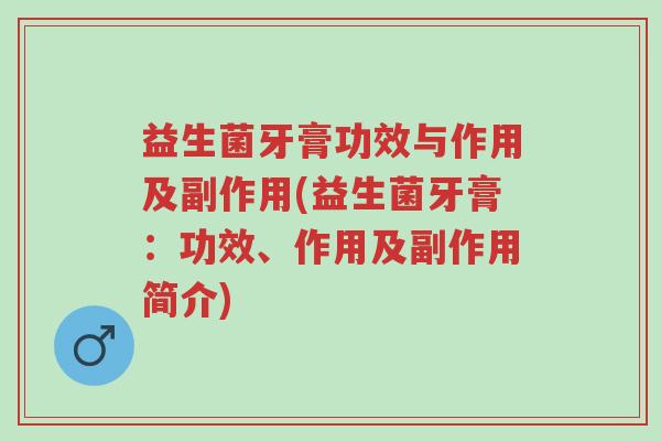益生菌牙膏功效与作用及副作用(益生菌牙膏：功效、作用及副作用简介)-第1张图片-超越