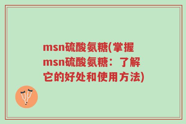 msn硫酸氨糖(掌握msn硫酸氨糖:了解它的好处和使用方法)-第1张图片-超越 msn硫酸氨糖(掌握msn硫酸氨糖:了解它的好处和使用方法)-第1张图片-超越