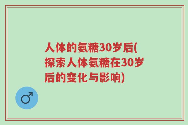 人体的氨糖30岁后(探索人体氨糖在30岁后的变化与影响)-第1张图片-超越 人体的氨糖30岁后(探索人体氨糖在30岁后的变化与影响)-第1张图片-超越