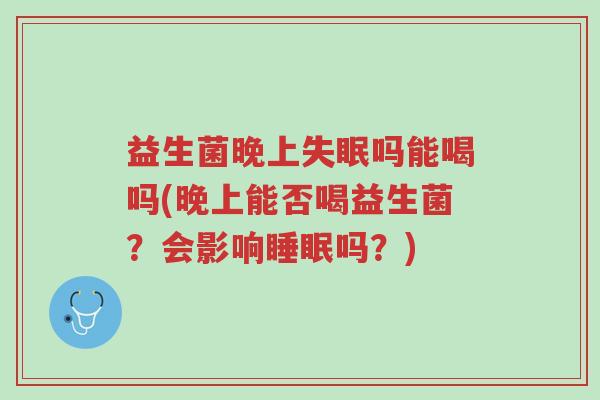 益生菌晚上失眠吗能喝吗(晚上能否喝益生菌?会影响睡眠吗?)-第1张图片-超越 益生菌晚上失眠吗能喝吗(晚上能否喝益生菌?会影响睡眠吗?)-第1张图片-超越