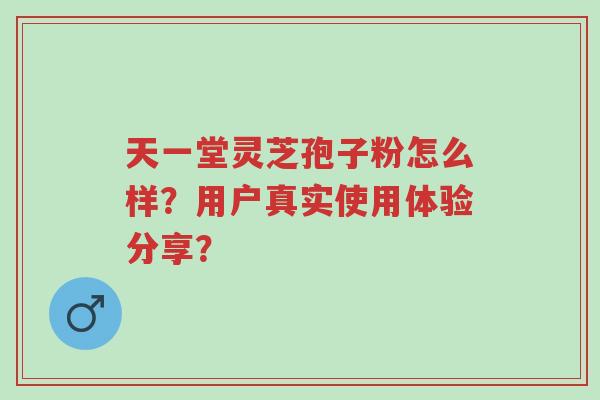 天一堂灵芝孢子粉怎么样?用户真实使用体验分享?-第1张图片-超越 天一堂灵芝孢子粉怎么样?用户真实使用体验分享?-第1张图片-超越