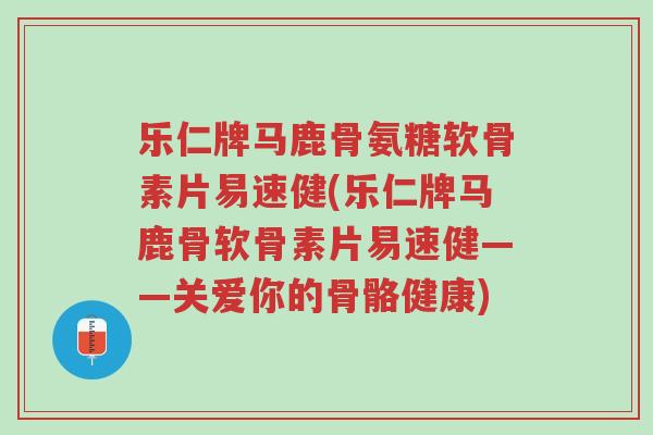 乐仁牌马鹿骨氨糖软骨素片易速健(乐仁牌马鹿骨软骨素片易速健——关爱你的骨骼健康)-第1张图片-超越 乐仁牌马鹿骨氨糖软骨素片易速健(乐仁牌马鹿骨软骨素片易速健——关爱你的骨骼健康)-第1张图片-超越