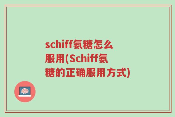 schiff氨糖怎么服用(Schiff氨糖的正确服用方式)-第1张图片-超越 schiff氨糖怎么服用(Schiff氨糖的正确服用方式)-第1张图片-超越