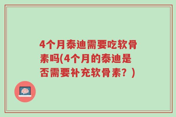 4个月泰迪需要吃软骨素吗(4个月的泰迪是否需要补充软骨素？)-第1张图片-超越