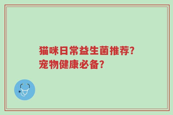 猫咪日常益生菌推荐?宠物健康必备?-第1张图片-超越 猫咪日常益生菌推荐?宠物健康必备?-第1张图片-超越
