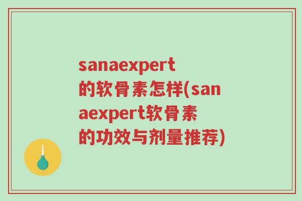 sanaexpert的软骨素怎样(sanaexpert软骨素的功效与剂量推荐)-第1张图片-超越 sanaexpert的软骨素怎样(sanaexpert软骨素的功效与剂量推荐)-第1张图片-超越