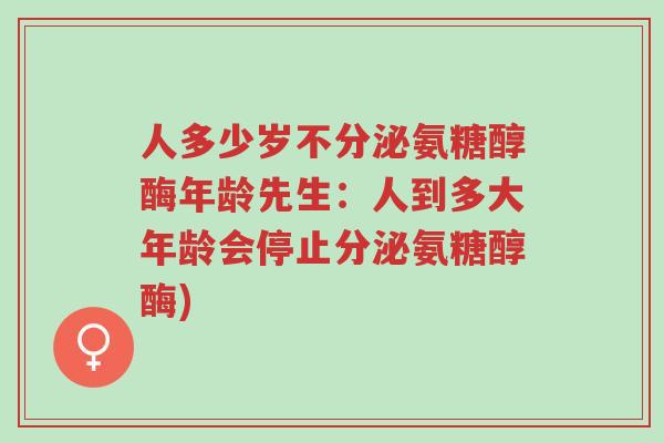 人多少岁不分泌氨糖醇酶年龄先生:人到多大年龄会停止分泌氨糖醇酶)-第1张图片-超越 人多少岁不分泌氨糖醇酶年龄先生:人到多大年龄会停止分泌氨糖醇酶)-第1张图片-超越