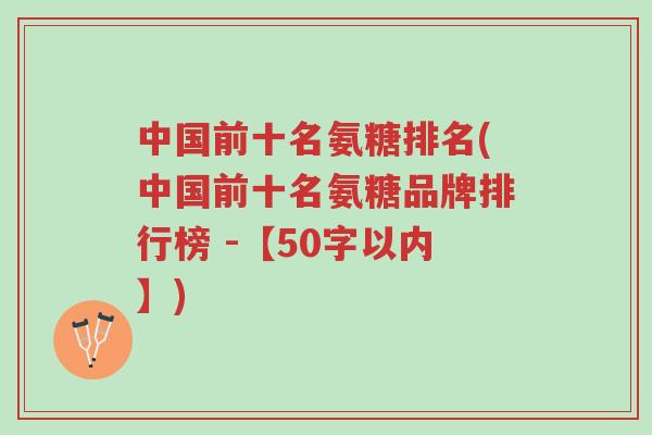 中国前十名氨糖排名(中国前十名氨糖品牌排行榜)-第1张图片-超越 中国前十名氨糖排名(中国前十名氨糖品牌排行榜)-第1张图片-超越