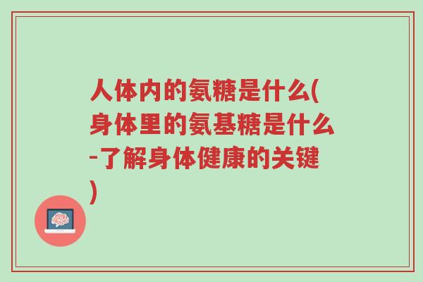 人体内的氨糖是什么(身体里的氨基糖是什么-了解身体健康的关键)-第1张图片-超越