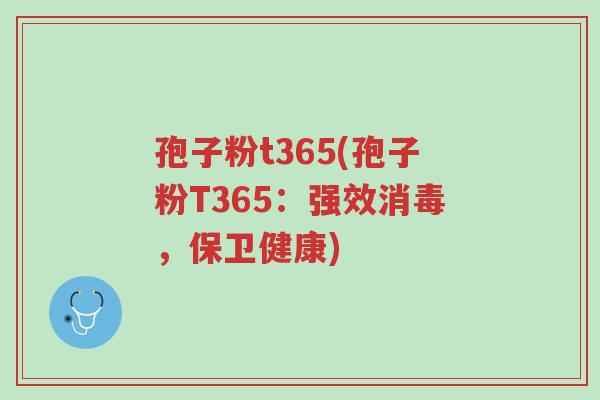 孢子粉t365(孢子粉T365:强效消毒,保卫健康)-第1张图片-超越 孢子粉t365(孢子粉T365:强效消毒,保卫健康)-第1张图片-超越