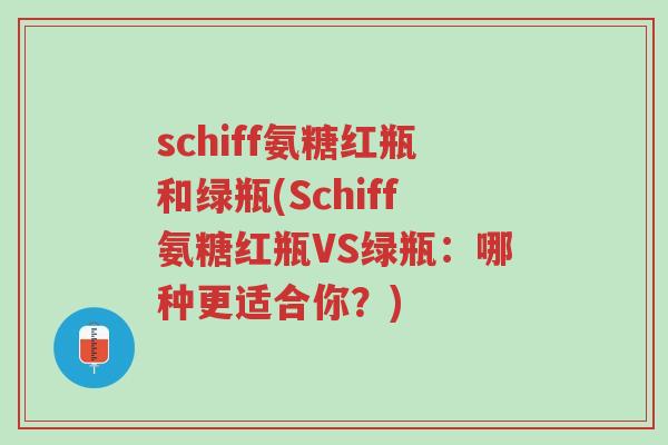 schiff氨糖红瓶和绿瓶(Schiff氨糖红瓶VS绿瓶:哪种更适合你?)-第1张图片-超越 schiff氨糖红瓶和绿瓶(Schiff氨糖红瓶VS绿瓶:哪种更适合你?)-第1张图片-超越