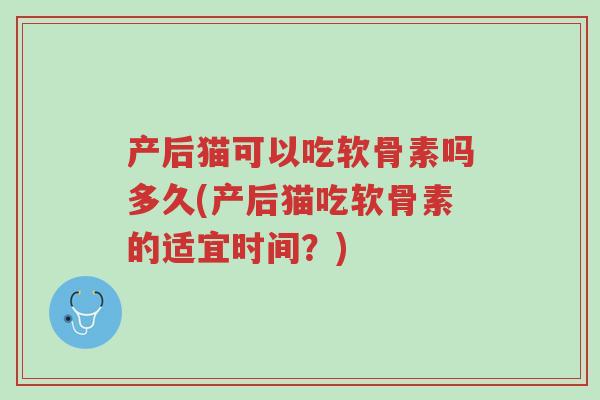 产后猫可以吃软骨素吗多久(产后猫吃软骨素的适宜时间?)-第1张图片-超越 产后猫可以吃软骨素吗多久(产后猫吃软骨素的适宜时间?)-第1张图片-超越