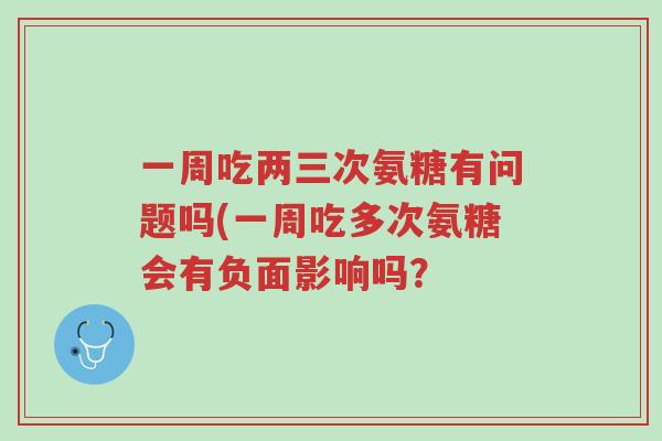 一周吃两三次氨糖有问题吗(一周吃多次氨糖会有负面影响吗?-第1张图片-超越 一周吃两三次氨糖有问题吗(一周吃多次氨糖会有负面影响吗?-第1张图片-超越