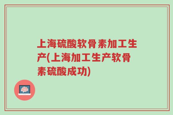 上海硫酸软骨素加工生产(上海加工生产软骨素硫酸成功)-第1张图片-超越 上海硫酸软骨素加工生产(上海加工生产软骨素硫酸成功)-第1张图片-超越