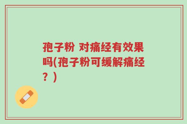 孢子粉 对痛经有效果吗(孢子粉可缓解痛经？)-第1张图片-超越