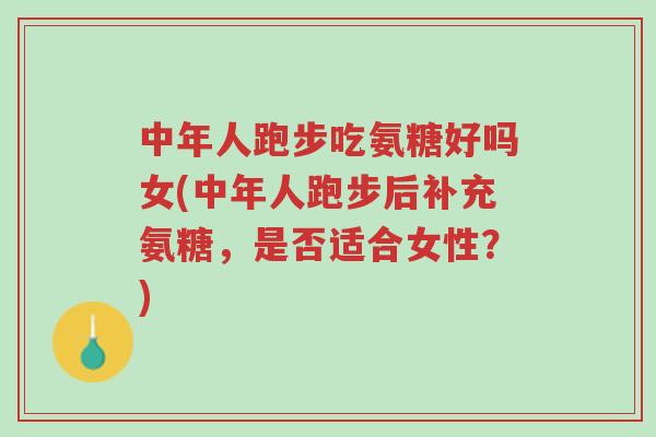 中年人跑步吃氨糖好吗女(中年人跑步后补充氨糖,是否适合女性?)-第1张图片-超越 中年人跑步吃氨糖好吗女(中年人跑步后补充氨糖,是否适合女性?)-第1张图片-超越