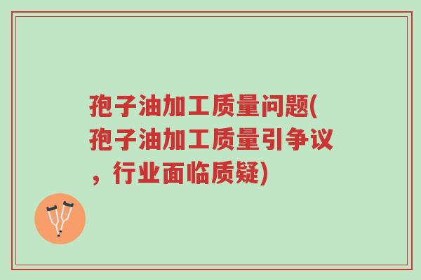 孢子油加工质量问题(孢子油加工质量引争议,行业面临质疑)-第1张图片-超越 孢子油加工质量问题(孢子油加工质量引争议,行业面临质疑)-第1张图片-超越