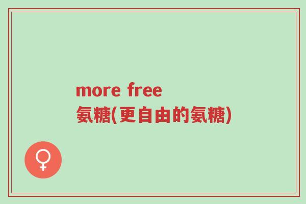 more free 氨糖(更自由的氨糖)-第1张图片-超越 more free 氨糖(更自由的氨糖)-第1张图片-超越