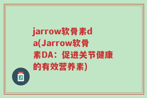 jarrow软骨素da(Jarrow软骨素DA:促进关节健康的有效营养素)-第1张图片-超越 jarrow软骨素da(Jarrow软骨素DA:促进关节健康的有效营养素)-第1张图片-超越