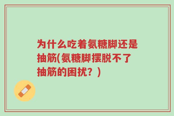为什么吃着氨糖脚还是抽筋(氨糖脚摆脱不了抽筋的困扰?)-第1张图片-超越 为什么吃着氨糖脚还是抽筋(氨糖脚摆脱不了抽筋的困扰?)-第1张图片-超越