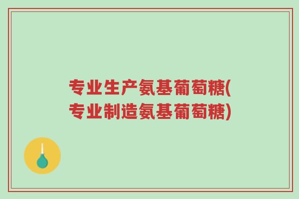 专业生产氨基葡萄糖(专业制造氨基葡萄糖)-第1张图片-超越 专业生产氨基葡萄糖(专业制造氨基葡萄糖)-第1张图片-超越