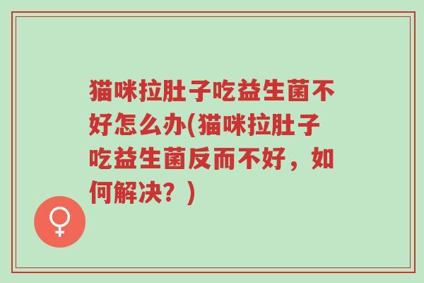 猫咪拉肚子吃益生菌不好怎么办(猫咪拉肚子吃益生菌反而不好,如何解决?)-第1张图片-超越 猫咪拉肚子吃益生菌不好怎么办(猫咪拉肚子吃益生菌反而不好,如何解决?)-第1张图片-超越