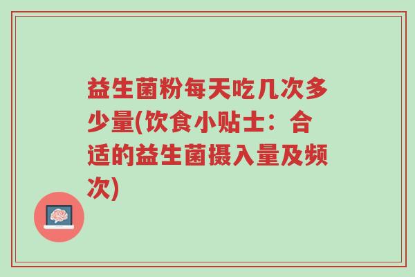 益生菌粉每天吃几次多少量(饮食小贴士:合适的益生菌摄入量及频次)-第1张图片-超越 益生菌粉每天吃几次多少量(饮食小贴士:合适的益生菌摄入量及频次)-第1张图片-超越