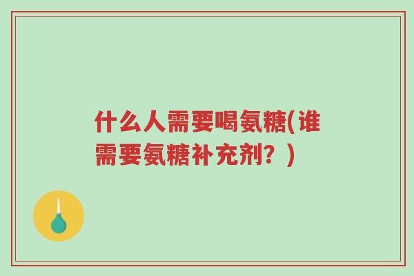 什么人需要喝氨糖(谁需要氨糖补充剂?)-第1张图片-超越 什么人需要喝氨糖(谁需要氨糖补充剂?)-第1张图片-超越