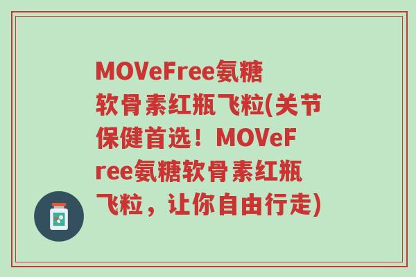 MOVeFree氨糖软骨素红瓶飞粒(关节保健首选!MOVeFree氨糖软骨素红瓶飞粒,让你自由行走)-第1张图片-超越 MOVeFree氨糖软骨素红瓶飞粒(关节保健首选!MOVeFree氨糖软骨素红瓶飞粒,让你自由行走)-第1张图片-超越