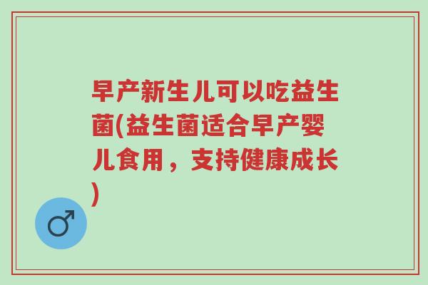 早产新生儿可以吃益生菌(益生菌适合早产婴儿食用,支持健康成长)-第1张图片-超越 早产新生儿可以吃益生菌(益生菌适合早产婴儿食用,支持健康成长)-第1张图片-超越