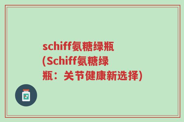 schiff氨糖绿瓶(Schiff氨糖绿瓶:关节健康新选择)-第1张图片-超越 schiff氨糖绿瓶(Schiff氨糖绿瓶:关节健康新选择)-第1张图片-超越