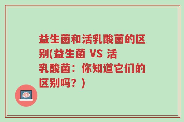 益生菌和活乳酸菌的区别(益生菌 VS 活乳酸菌:你知道它们的区别吗?)-第1张图片-超越 益生菌和活乳酸菌的区别(益生菌 VS 活乳酸菌:你知道它们的区别吗?)-第1张图片-超越