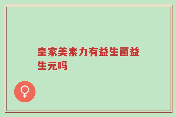 皇家美素力有益生菌益生元吗-第1张图片-超越 皇家美素力有益生菌益生元吗-第1张图片-超越