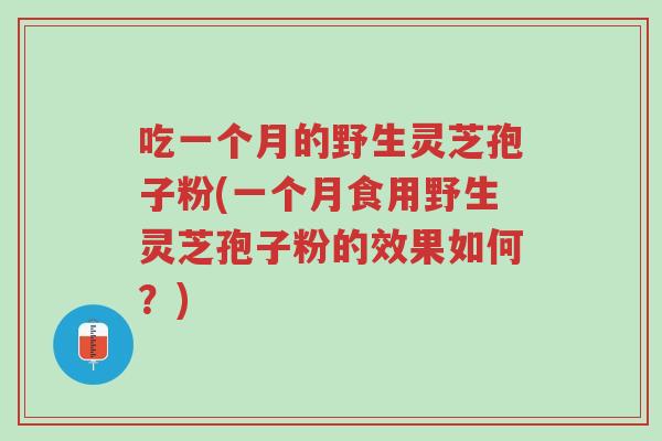 吃一个月的野生灵芝孢子粉(一个月食用野生灵芝孢子粉的效果如何?)-第1张图片-超越 吃一个月的野生灵芝孢子粉(一个月食用野生灵芝孢子粉的效果如何?)-第1张图片-超越