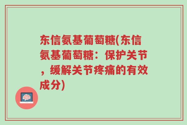 东信氨基葡萄糖(东信氨基葡萄糖:保护关节,缓解关节疼痛的有效成分)-第1张图片-超越 东信氨基葡萄糖(东信氨基葡萄糖:保护关节,缓解关节疼痛的有效成分)-第1张图片-超越