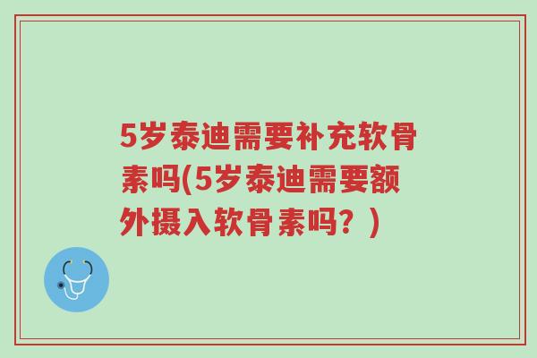 5岁泰迪需要补充软骨素吗(5岁泰迪需要额外摄入软骨素吗?)-第1张图片-超越 5岁泰迪需要补充软骨素吗(5岁泰迪需要额外摄入软骨素吗?)-第1张图片-超越