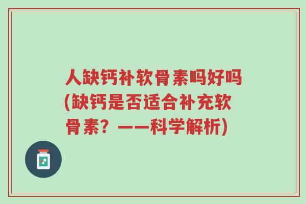 人缺钙补软骨素吗好吗(缺钙是否适合补充软骨素?——科学解析)-第1张图片-超越 人缺钙补软骨素吗好吗(缺钙是否适合补充软骨素?——科学解析)-第1张图片-超越