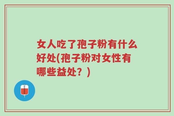 女人吃了孢子粉有什么好处(孢子粉对女性有哪些益处?)-第1张图片-超越 女人吃了孢子粉有什么好处(孢子粉对女性有哪些益处?)-第1张图片-超越