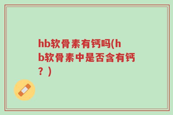 hb软骨素有钙吗(hb软骨素中是否含有钙?)-第1张图片-超越 hb软骨素有钙吗(hb软骨素中是否含有钙?)-第1张图片-超越