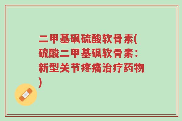 二甲基砜硫酸软骨素(硫酸二甲基砜软骨素:新型关节疼痛治疗药物)-第1张图片-超越 二甲基砜硫酸软骨素(硫酸二甲基砜软骨素:新型关节疼痛治疗药物)-第1张图片-超越
