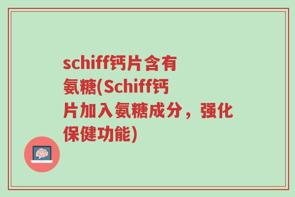 schiff钙片含有氨糖(Schiff钙片加入氨糖成分,强化保健功能)-第1张图片-超越 schiff钙片含有氨糖(Schiff钙片加入氨糖成分,强化保健功能)-第1张图片-超越