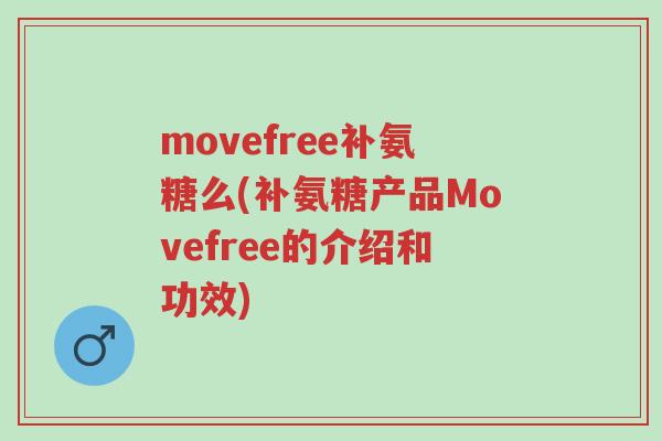 movefree补氨糖么(补氨糖产品Movefree的介绍和功效)-第1张图片-超越 movefree补氨糖么(补氨糖产品Movefree的介绍和功效)-第1张图片-超越