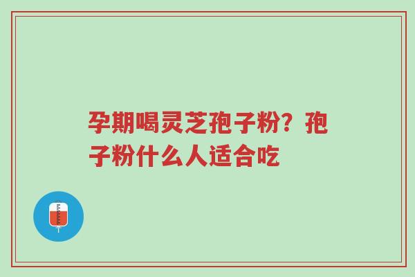 孕期喝灵芝孢子粉?孢子粉什么人适合吃-第1张图片-超越 孕期喝灵芝孢子粉?孢子粉什么人适合吃-第1张图片-超越