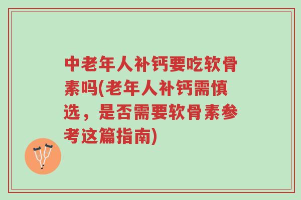 中老年人补钙要吃软骨素吗(老年人补钙需慎选,是否需要软骨素参考这篇指南)-第1张图片-超越 中老年人补钙要吃软骨素吗(老年人补钙需慎选,是否需要软骨素参考这篇指南)-第1张图片-超越