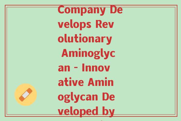 aussia氨糖(Australian Company Develops Revolutionary Aminoglycan - Innovative Aminoglycan Developed by Australian Firm)-第1张图片-超越 aussia氨糖(Australian Company Develops Revolutionary Aminoglycan - Innovative Aminoglycan Developed by Australian Firm)-第1张图片-超越