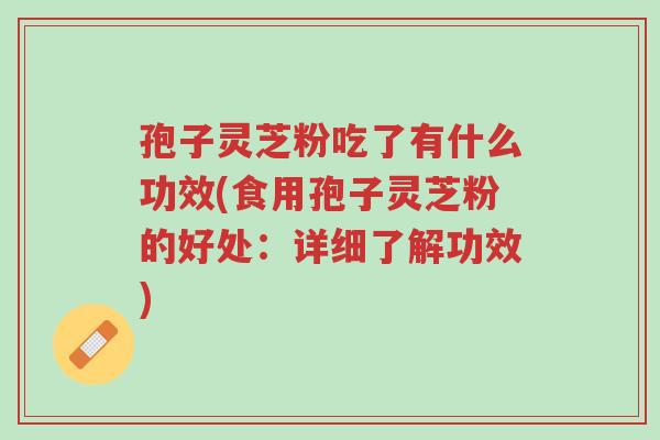 孢子灵芝粉吃了有什么功效(食用孢子灵芝粉的好处:详细了解功效)-第1张图片-超越 孢子灵芝粉吃了有什么功效(食用孢子灵芝粉的好处:详细了解功效)-第1张图片-超越