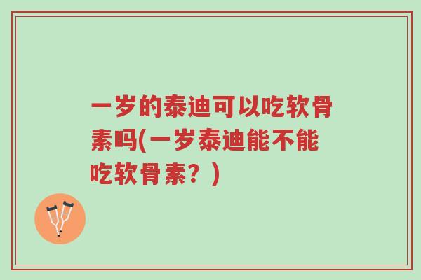 一岁的泰迪可以吃软骨素吗(一岁泰迪能不能吃软骨素?)-第1张图片-超越 一岁的泰迪可以吃软骨素吗(一岁泰迪能不能吃软骨素?)-第1张图片-超越