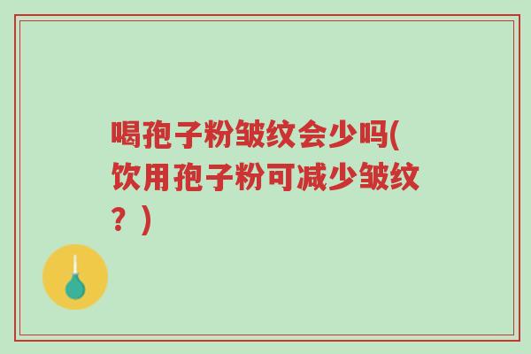 喝孢子粉皱纹会少吗(饮用孢子粉可减少皱纹?)-第1张图片-超越 喝孢子粉皱纹会少吗(饮用孢子粉可减少皱纹?)-第1张图片-超越